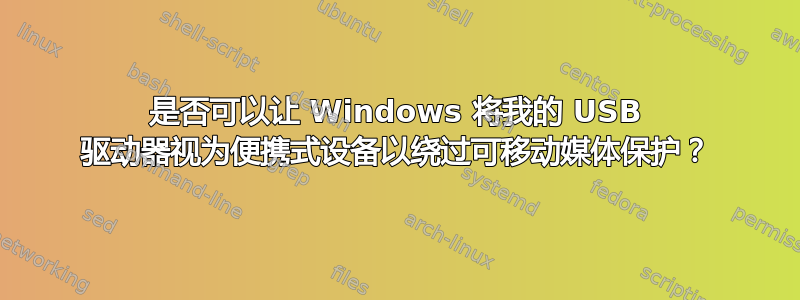 是否可以让 Windows 将我的 USB 驱动器视为便携式设备以绕过可移动媒体保护？