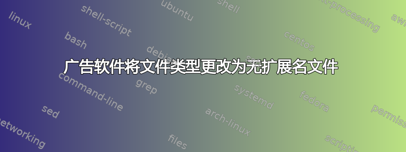 广告软件将文件类型更改为无扩展名文件