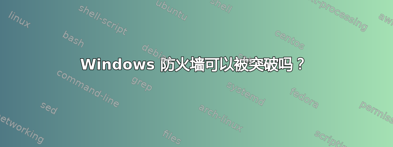 Windows 防火墙可以被突破吗？