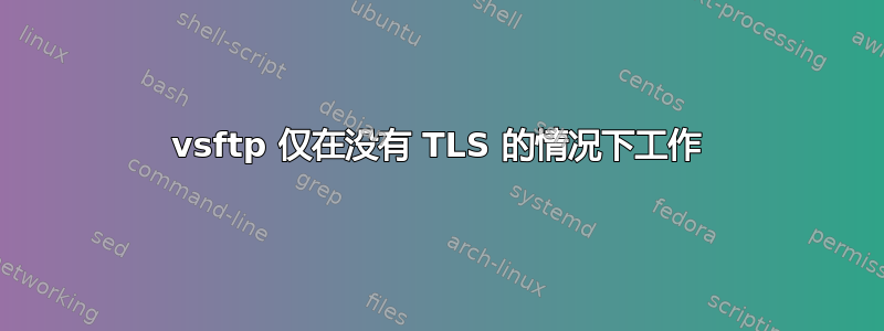 vsftp 仅在没有 TLS 的情况下工作