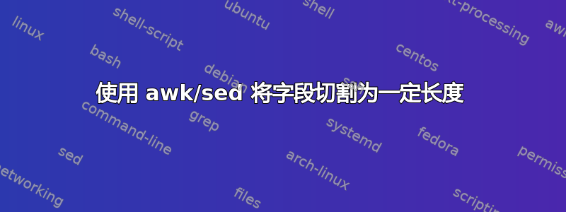 使用 awk/sed 将字段切割为一定长度