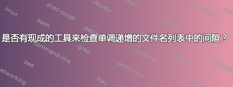 是否有现成的工具来检查单调递增的文件名列表中的间隙？