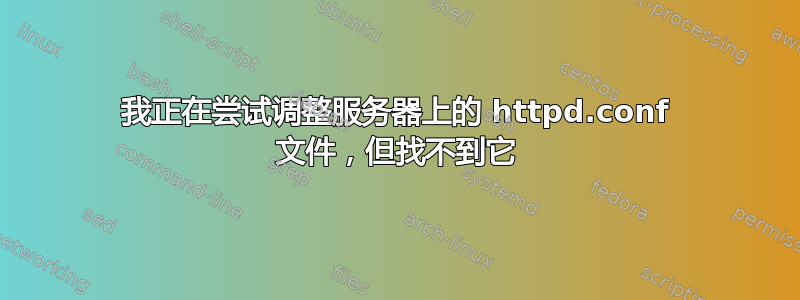 我正在尝试调整服务器上的 httpd.conf 文件，但找不到它