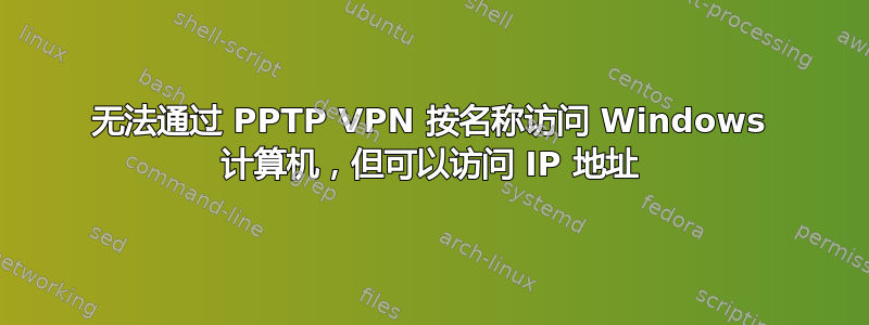 无法通过 PPTP VPN 按名称访问 Windows 计算机，但可以访问 IP 地址