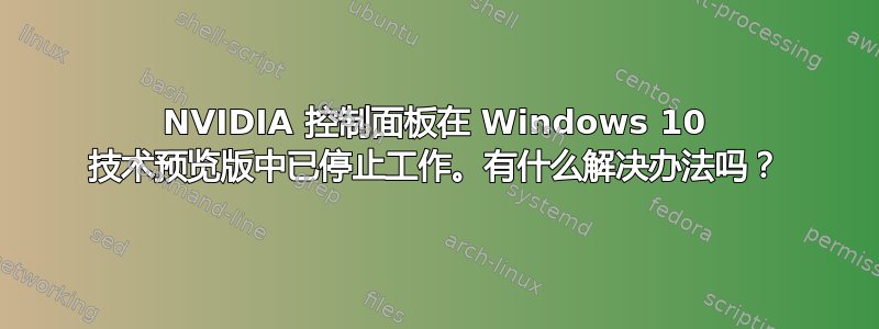 NVIDIA 控制面板在 Windows 10 技术预览版中已停止工作。有什么解决办法吗？