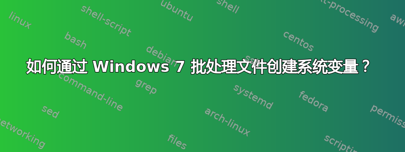 如何通过 Windows 7 批处理文件创建系统变量？