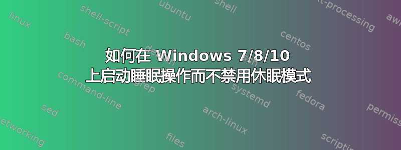 如何在 Windows 7/8/10 上启动睡眠操作而不禁用休眠模式