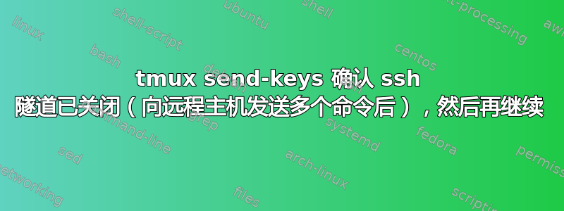 tmux send-keys 确认 ssh 隧道已关闭（向远程主机发送多个命令后），然后再继续