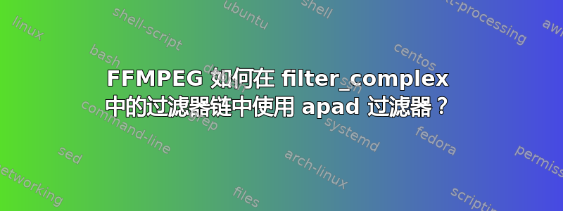 FFMPEG 如何在 filter_complex 中的过滤器链中使用 apad 过滤器？