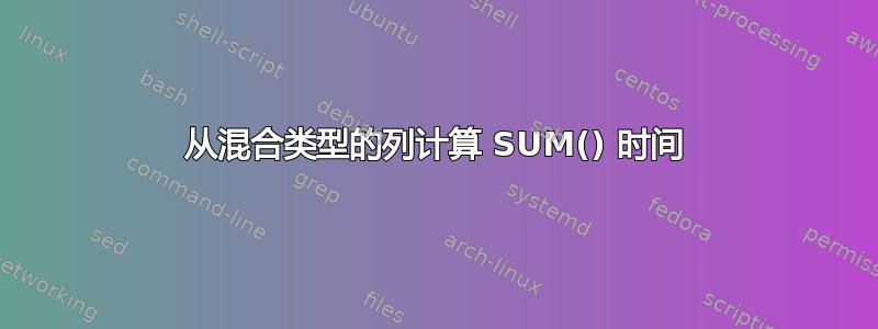 从混合类型的列计算 SUM() 时间