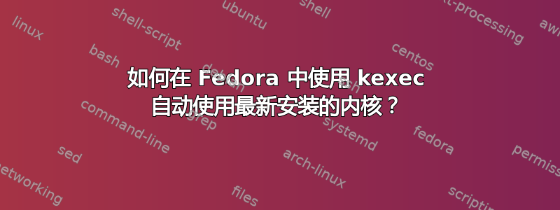 如何在 Fedora 中使用 kexec 自动使用最新安装的内核？