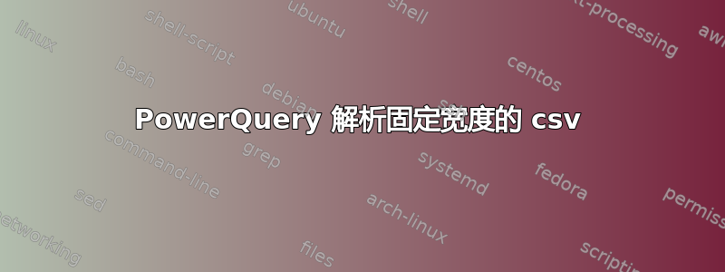 PowerQuery 解析固定宽度的 csv