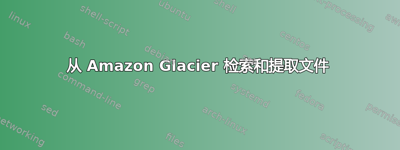 从 Amazon Glacier 检索和提取文件