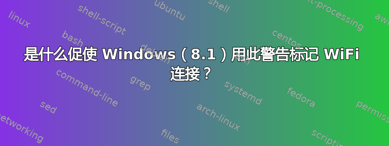 是什么促使 Windows（8.1）用此警告标记 WiFi 连接？