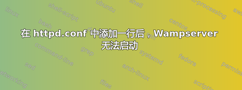 在 httpd.conf 中添加一行后，Wampserver 无法启动