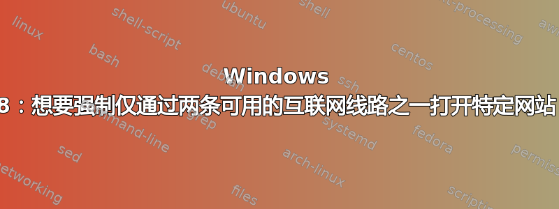 Windows 8：想要强制仅通过两条可用的互联网线路之一打开特定网站