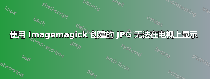 使用 Imagemagick 创建的 JPG 无法在电视上显示