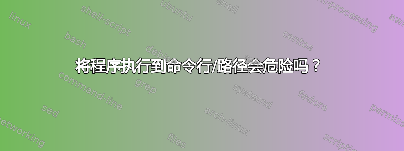 将程序执行到命令行/路径会危险吗？