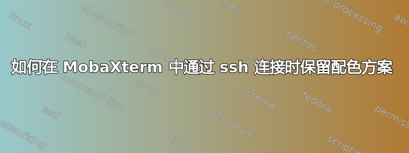 如何在 MobaXterm 中通过 ssh 连接时保留配色方案