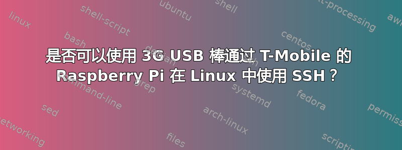 是否可以使用 3G USB 棒通过 T-Mobile 的 Raspberry Pi 在 Linux 中使用 SSH？