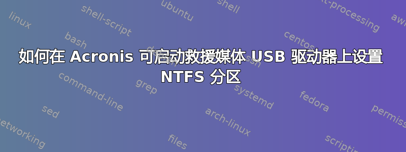 如何在 Acronis 可启动救援媒体 USB 驱动器上设置 NTFS 分区