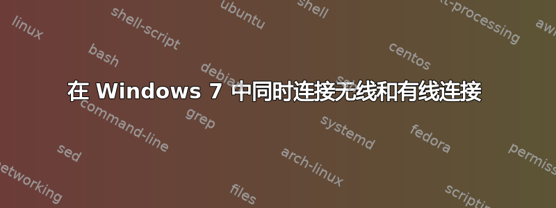 在 Windows 7 中同时连接无线和有线连接