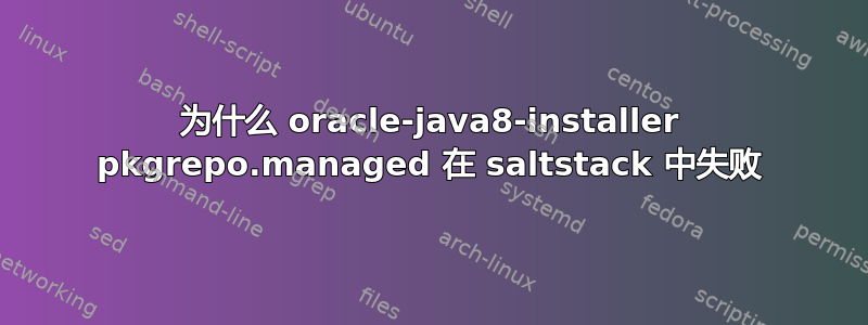 为什么 oracle-java8-installer pkgrepo.managed 在 saltstack 中失败