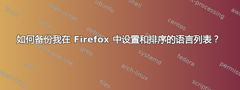 如何备份我在 Firefox 中设置和排序的语言列表？