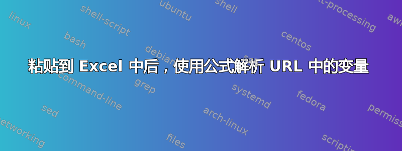 粘贴到 Excel 中后，使用公式解析 URL 中的变量