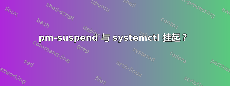 pm-suspend 与 systemctl 挂起？