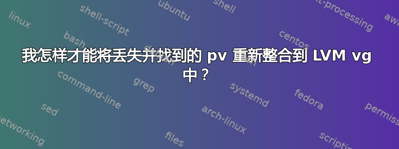 我怎样才能将丢失并找到的 pv 重新整合到 LVM vg 中？