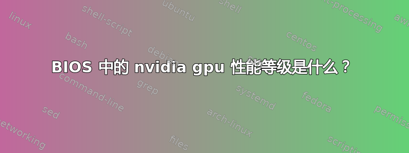 BIOS 中的 nvidia gpu 性能等级是什么？