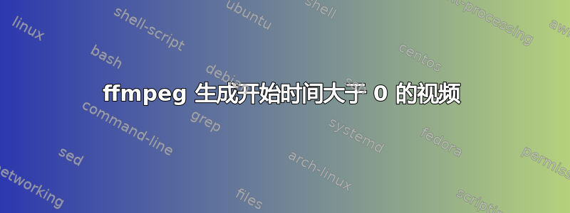 ffmpeg 生成开始时间大于 0 的视频