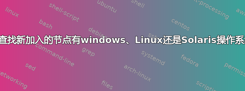 如何查找新加入的节点有windows、Linux还是Solaris操作系统？