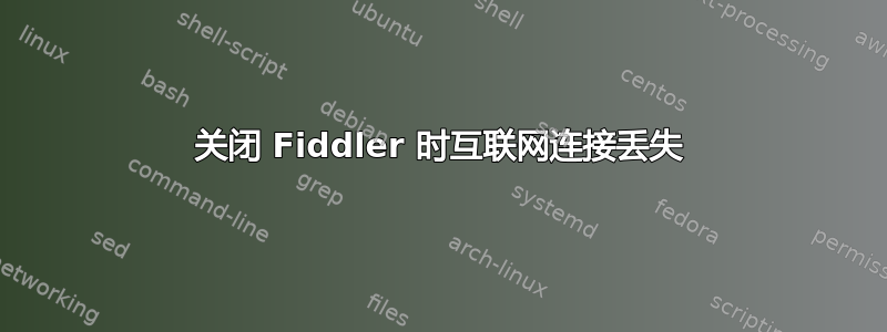 关闭 Fiddler 时互联网连接丢失