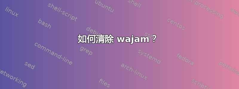 如何清除 wajam？