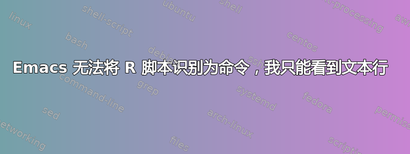 Emacs 无法将 R 脚本识别为命令，我只能看到文本行 