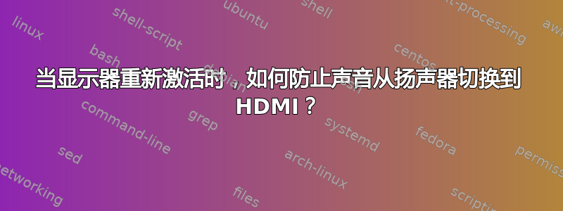 当显示器重新激活时，如何防止声音从扬声器切换到 HDMI？