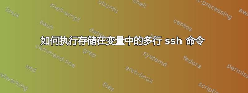 如何执行存储在变量中的多行 ssh 命令