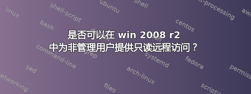 是否可以在 win 2008 r2 中为非管理用户提供只读远程访问？