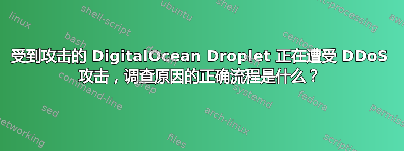 受到攻击的 DigitalOcean Droplet 正在遭受 DDoS 攻击，调查原因的正确流程是什么？