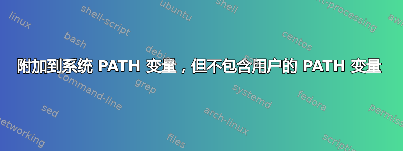 附加到系统 PATH 变量，但不包含用户的 PATH 变量