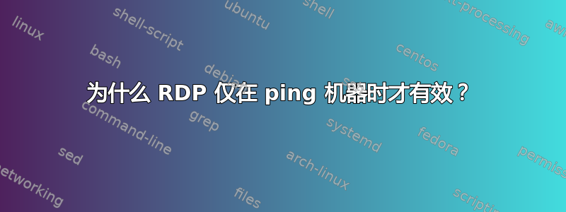 为什么 RDP 仅在 ping 机器时才有效？