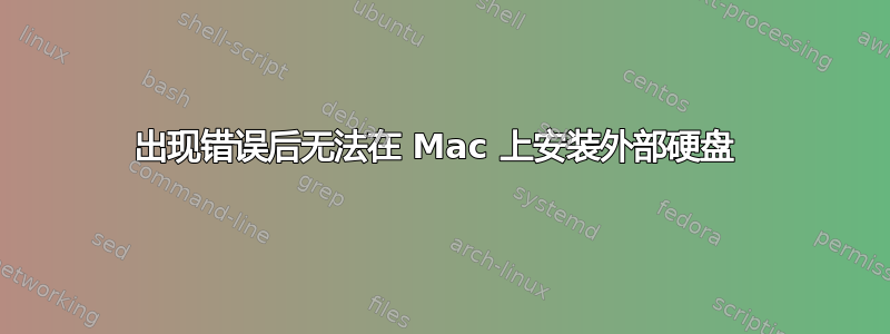 出现错误后无法在 Mac 上安装外部硬盘 