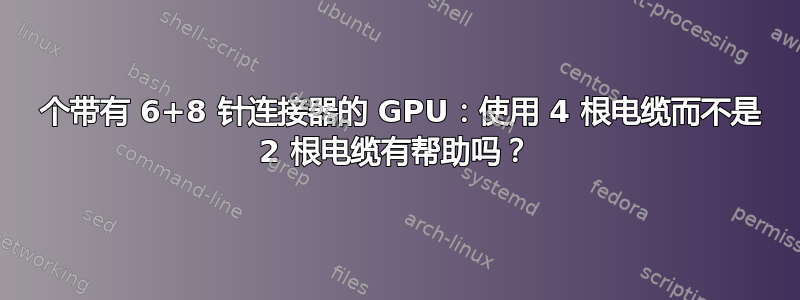 2 个带有 6+8 针连接器的 GPU：使用 4 根电缆而不是 2 根电缆有帮助吗？