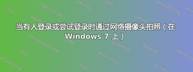 当有人登录或尝试登录时通过网络摄像头拍照（在 Windows 7 上）