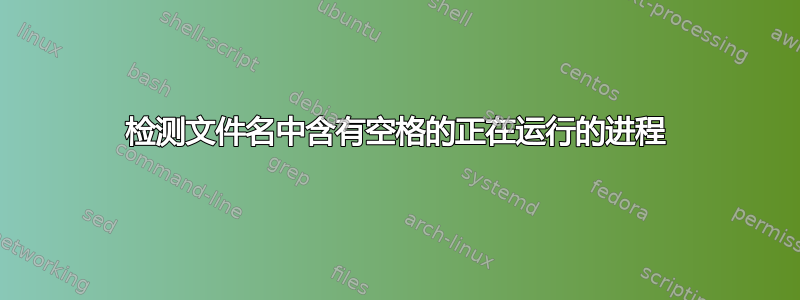 检测文件名中含有空格的正在运行的进程