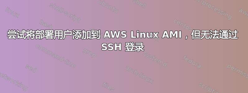 尝试将部署用户添加到 AWS Linux AMI，但无法通过 SSH 登录