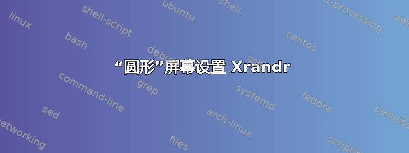 “圆形”屏幕设置 Xrandr