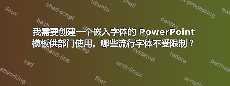 我需要创建一个嵌入字体的 PowerPoint 模板供部门使用。哪些流行字体不受限制？